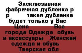 Эксклюзивная фабричная дубленка р-р 40-44, такая дубленка будет только у Вас › Цена ­ 23 500 - Все города Одежда, обувь и аксессуары » Женская одежда и обувь   . Тверская обл.,Осташков г.